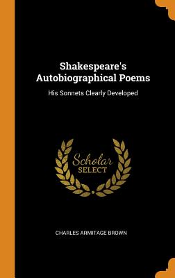 Shakespeare's Autobiographical Poems: His Sonnets Clearly Developed - Brown, Charles Armitage