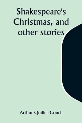 Shakespeare's Christmas, and other stories - Quiller-Couch, Arthur
