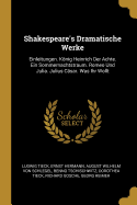 Shakespeare's Dramatische Werke: Einleitungen. Knig Heinrich Der Achte. Ein Sommernachtstraum. Romeo Und Julia. Julius C?sar. Was Ihr Wollt