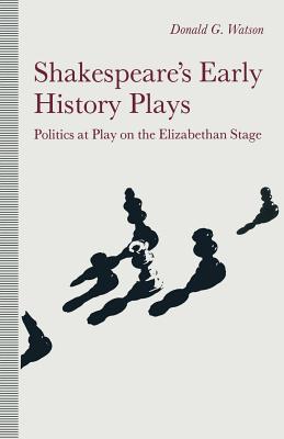 Shakespeare's Early History Plays: Politics at Play on the Elizabethan Stage - Watson, Donald