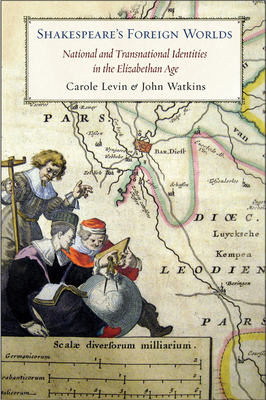 Shakespeare's Foreign Worlds: National and Transnational Identities in the Elizabethan Age - Levin, Carole, and Watkins, John