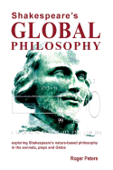 Shakespeare's Global Philosophy: Exploring Shakespeare's Nature-Based Philosophy in His Sonnets, Plays and Globe