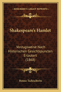 Shakespeare's Hamlet: Vorzugsweise Nach Historischen Gesichtspuncten Erlautert (1868)