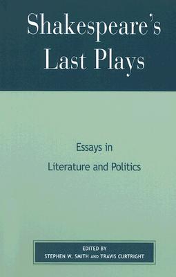 Shakespeare's Last Plays: Essays in Literature and Politics - Smith, Stephen W (Editor), and Curtright, Travis (Editor)