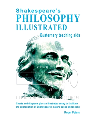 Shakespeare's Philosophy Illustrated - Quaternary teaching aids: Charts and diagrams plus an illustrated essay to facilitate the appreciation of Shakespeare's nature-based philosophy - Peters, Roger