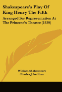 Shakespeare's Play Of King Henry The Fifth: Arranged For Representation At The Princess's Theatre (1859)