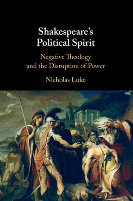 Shakespeare's Political Spirit: Negative Theology and the Disruption of Power - Luke, Nicholas