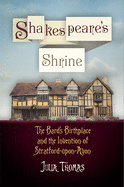 Shakespeare's Shrine: The Bard's Birthplace and the Invention of Stratford-Upon-Avon