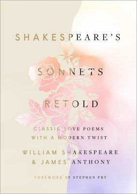 Shakespeare's Sonnets, Retold: Classic Love Poems with a Modern Twist - Shakespeare, William, and Anthony, James, and Fry, Stephen (Foreword by)