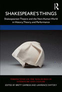 Shakespeare's Things: Shakespearean Theatre and the Non-Human World in History, Theory, and Performance