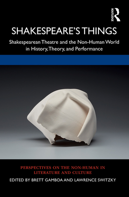 Shakespeare's Things: Shakespearean Theatre and the Non-Human World in History, Theory, and Performance - Gamboa, Brett (Editor), and Switzky, Lawrence (Editor)