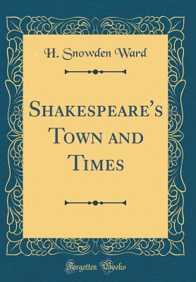 Shakespeare's Town and Times (Classic Reprint) - Ward, H Snowden