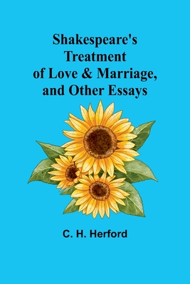 Shakespeare's treatment of love & marriage, and other essays - Herford, C H