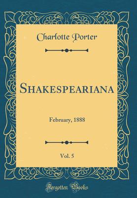 Shakespeariana, Vol. 5: February, 1888 (Classic Reprint) - Porter, Charlotte