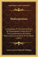 Shakesperiana: A Catalogue Of The Early Editions Of Shakespeare's Plays, And Of The Commentaries And Other Publications Illustrative Of His Works (1841)