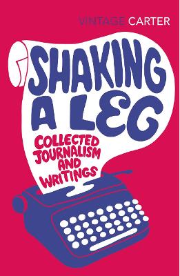 Shaking A Leg: Collected Journalism and Writings - Carter, Angela