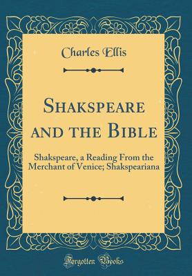 Shakspeare and the Bible: Shakspeare, a Reading from the Merchant of Venice; Shakspeariana (Classic Reprint) - Ellis, Charles