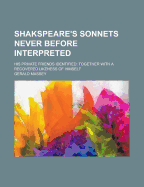 Shakspeare's Sonnets Never Before Interpreted: His Private Friends Identified: Together with a Recorded Likeness of Himself