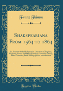 Shakspeariana from 1564 to 1864: An Account of the Shakspearian Literature of England, Germany, France and Other European Countries During Three Centuries, with Bibliographical Introductions (Classic Reprint)