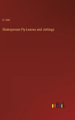 Shaksperean Fly-Leaves and Jottings - Hall, H