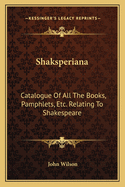 Shaksperiana: Catalogue Of All The Books, Pamphlets, Etc. Relating To Shakespeare