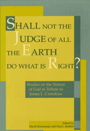 Shall Not the Judge of All the Earth Do What Is Right?: Studies on the Nature of God in Tribute to James L. Crenshaw