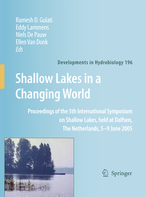 Shallow Lakes in a Changing World: Proceedings of the 5th International Symposium on Shallow Lakes, held at Dalfsen, The Netherlands, 5-9 June 2005 - Gulati, Ramesh D. (Editor), and Lammens, Eddy (Editor), and DePauw, Niels (Editor)