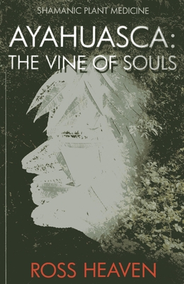 Shamanic Plant Medicine - Ayahuasca: The Vine of Souls - Heaven, Ross
