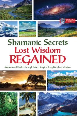 Shamanic Secrets Lost Wisdom Regained: Shamans and Healers Through Robert Shapiro Bring Back Lost Wisdom - Shapiro, Robert