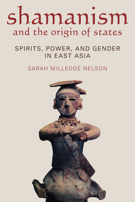 Shamanism and the Origin of States: Spirit, Power, and Gender in East Asia - Nelson, Sarah Milledge