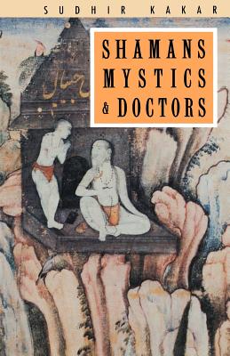 Shamans, Mystics and Doctors: A Psychological Inquiry Into India and Its Healing Traditions - Kakar, Sudhir
