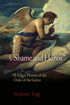 Shame and Honor: A Vulgar History of the Order of the Garter - Trigg, Stephanie