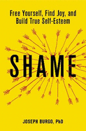 Shame: Free Yourself, Find Joy, and Build True Self-Esteem