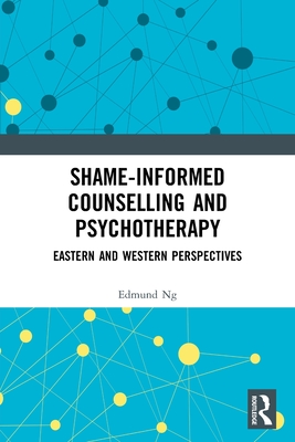 Shame-informed Counselling and Psychotherapy: Eastern and Western Perspectives - Ng, Edmund