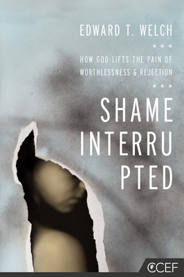 Shame Interrupted: How God Lifts the Pain of Worthlessness and Rejection - Welch, Edward T