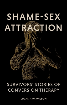 Shame-Sex Attraction: Survivors' Stories of Conversion Therapy - Wilson, Lucas