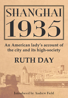 Shanghai 1935: An American Lady's Account of the City and its High Society - Day, Ruth, and Field, Andrew (Introduction by)