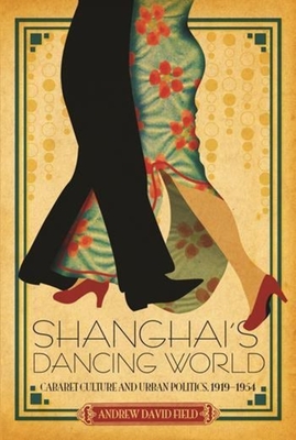 Shanghai's Dancing World: Cabaret Culture and Urban Politics, 1919-1954 - Field, Andrew