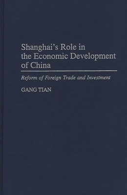 Shanghai's Role in the Economic Development of China: Reform of Foreign Trade and Investment - Tian, Gang, and Gang Tian, and Tian, Gary Gang