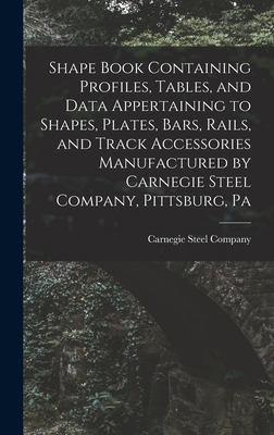 Shape Book Containing Profiles, Tables, and Data Appertaining to Shapes, Plates, Bars, Rails, and Track Accessories Manufactured by Carnegie Steel Company, Pittsburg, Pa - Carnegie Steel Company (Creator)