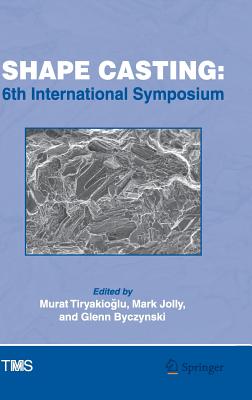 Shape Casting: 6th International Symposium - Tiryakio lu, Murat (Editor), and Jolly, Mark (Editor), and Byczynski, Glenn (Editor)