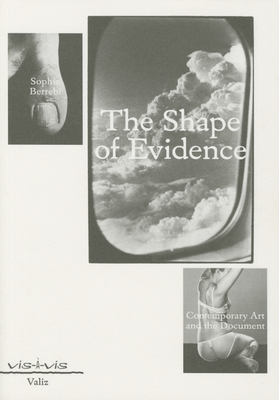 Shape of Evidence: Contemporary Art and the Document - Berrebi, Sophie