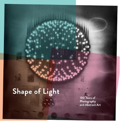 Shape of Light: 100 Years of Photography and Abstract Art - Baker, Simon (Editor)