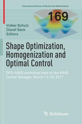 Shape Optimization, Homogenization and Optimal Control: Dfg-Aims Workshop Held at the Aims Center Senegal, March 13-16, 2017 - Schulz, Volker (Editor), and Seck, Diaraf (Editor)