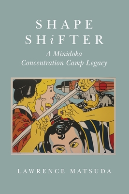 Shape Shifter: A Minidoka Concentration Camp Legacy - Matsuda, Lawrence