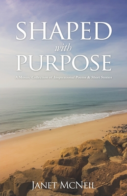 Shaped with Purpose: A Mosaic Collection of Inspirational Poems & Short Stories - McNeil, Janet