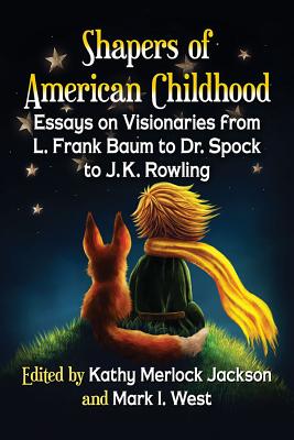 Shapers of American Childhood: Essays on Visionaries from L. Frank Baum to Dr. Spock to J.K. Rowling - Jackson, Kathy Merlock (Editor), and West, Mark I (Editor)