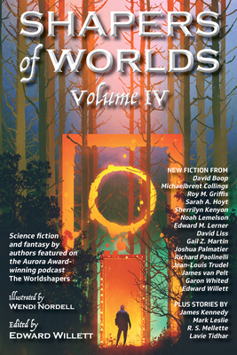 Shapers of Worlds Volume IV: Science Fiction and Fantasy by Authors Featured on the Aurora Award-Winning Podcast the Worldshapers - Willett, Edward (Editor)