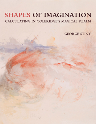 Shapes of Imagination: Calculating in Coleridge's Magical Realm - Stiny, George