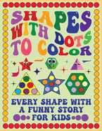 Shapes with Dots to Color: Every Shape with a Dot Comes with a Funny Story for Kids - Perfect for Developing Creativity and Fine Motor Skills (Preschool and Kindergarten)